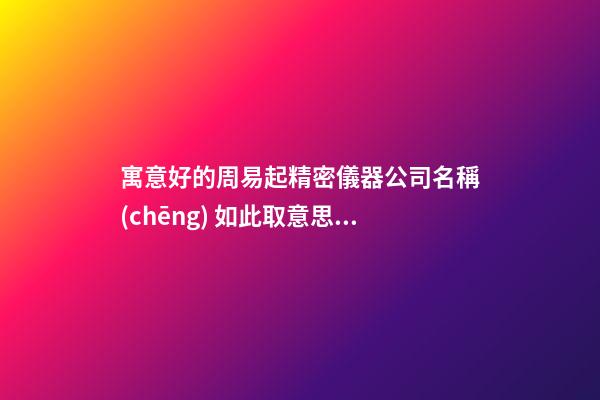 寓意好的周易起精密儀器公司名稱(chēng) 如此取意思好-第1張-公司起名-玄機(jī)派